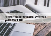 小程序开发appid系统错误（小程序appid泄露会干嘛吗）