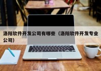 洛阳软件开发公司有哪些（洛阳软件开发专业公司）