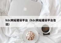 b2c网站建设平台（b2c网站建设平台包括）