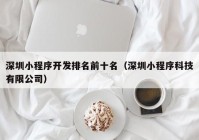 深圳小程序开发排名前十名（深圳小程序科技有限公司）