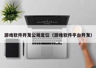 游戏软件开发公司定位（游戏软件平台开发）